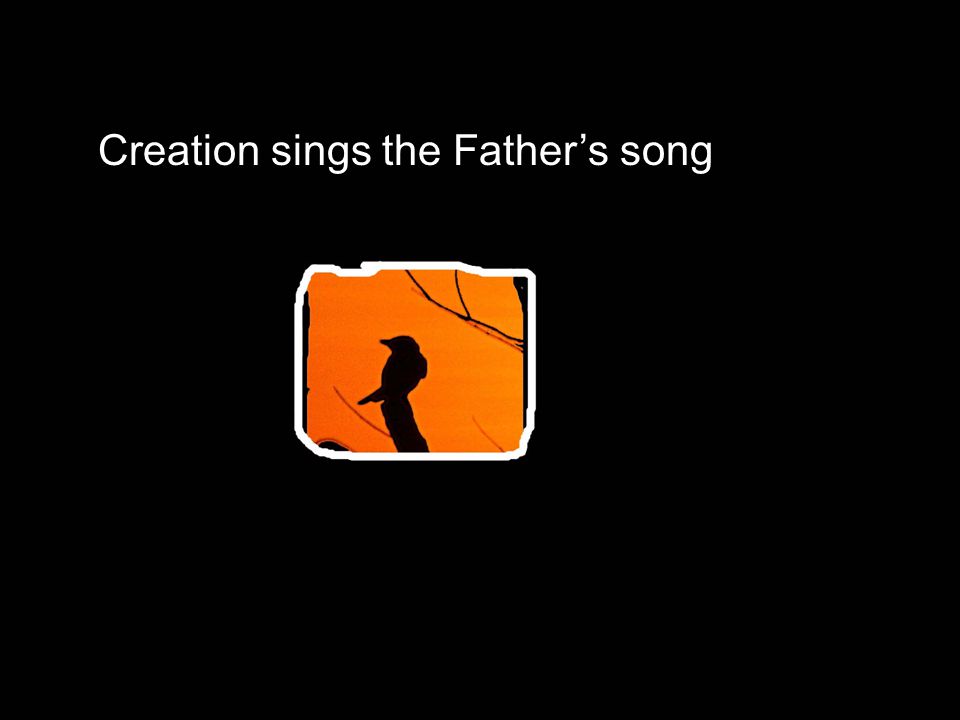 Creation sings the Father’s song