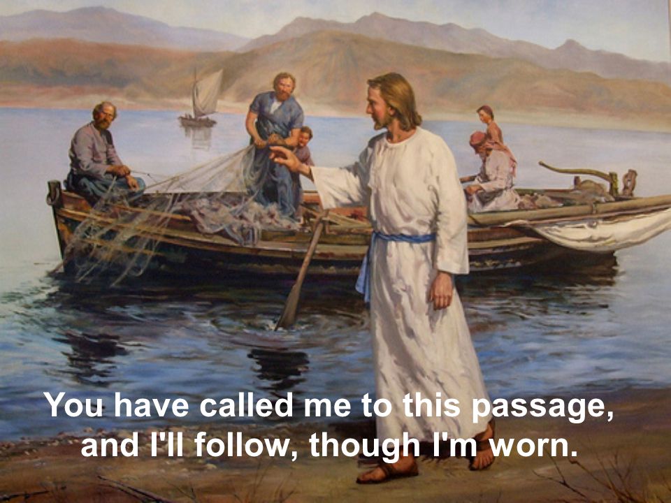 You have called me to this passage, and I ll follow, though I m worn.
