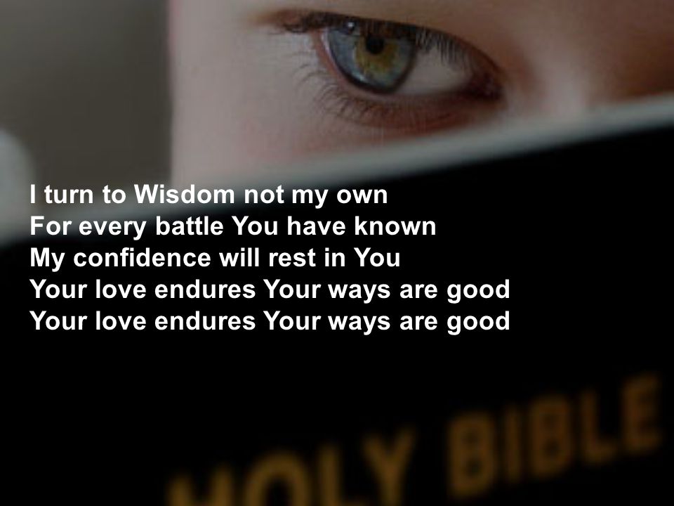 I turn to Wisdom not my own For every battle You have known My confidence will rest in You Your love endures Your ways are good Your love endures Your ways are good
