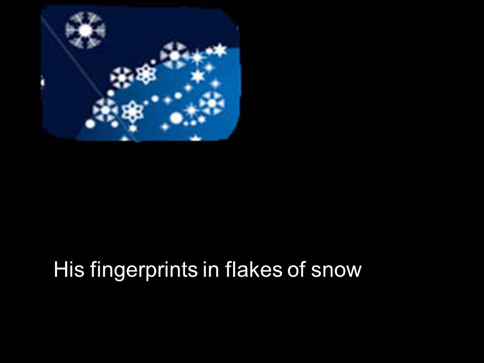 His fingerprints in flakes of snow