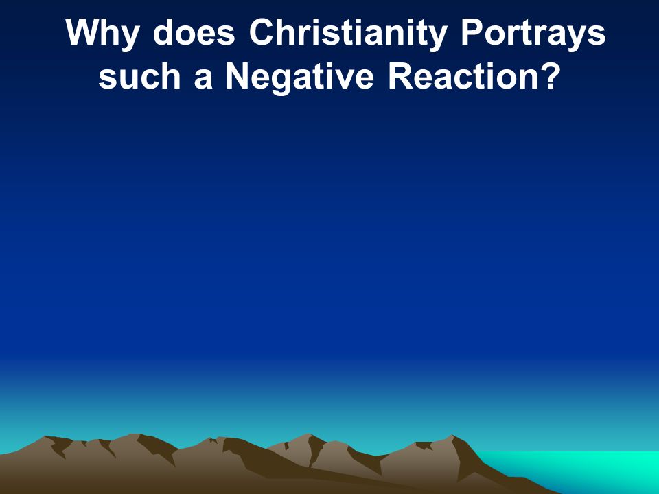 Why does Christianity Portrays such a Negative Reaction