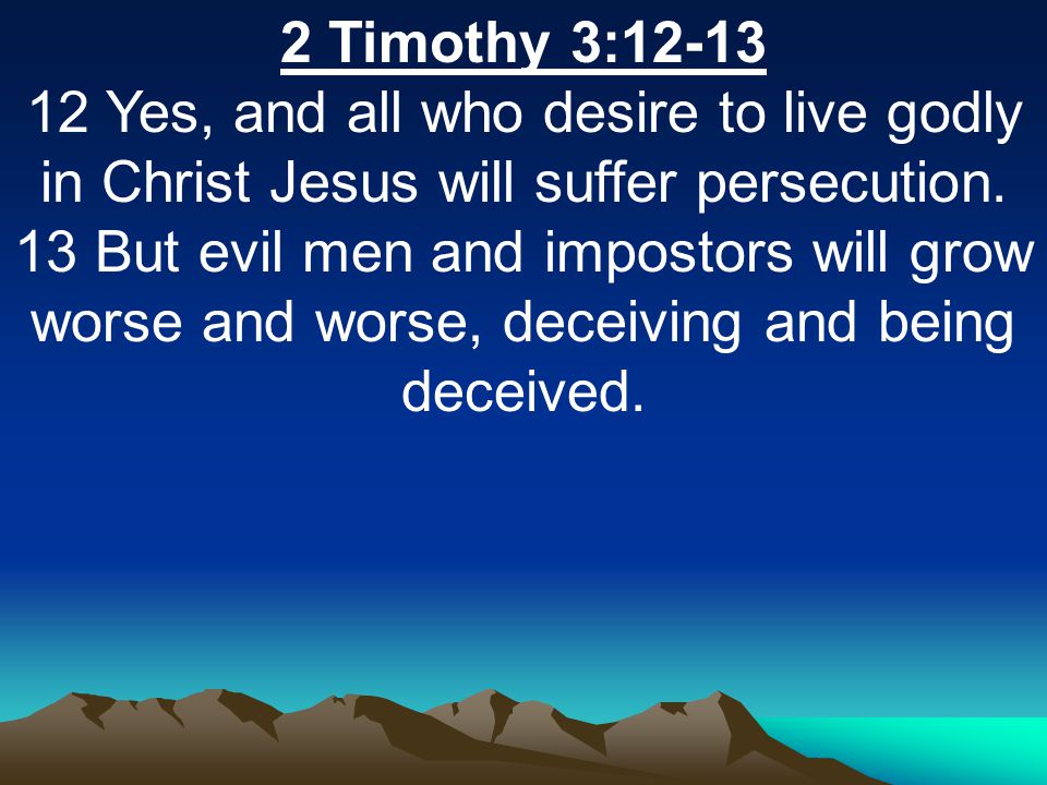2 Timothy 3: Yes, and all who desire to live godly in Christ Jesus will suffer persecution.