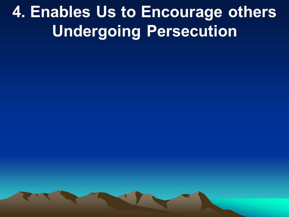 4. Enables Us to Encourage others Undergoing Persecution