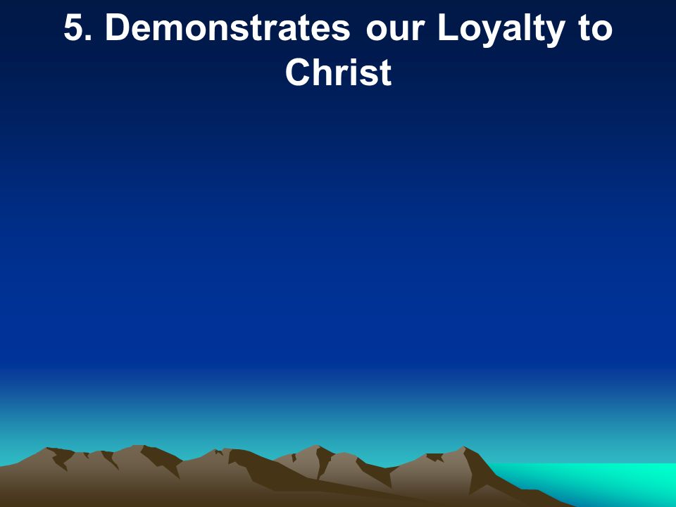 5. Demonstrates our Loyalty to Christ