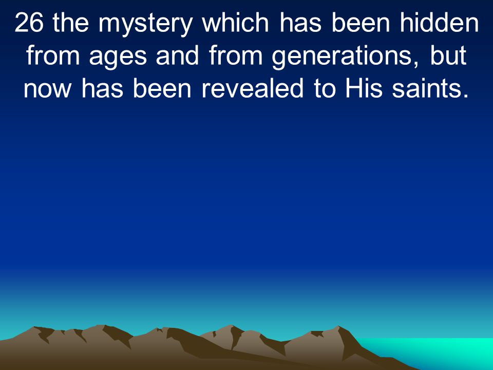 26 the mystery which has been hidden from ages and from generations, but now has been revealed to His saints.