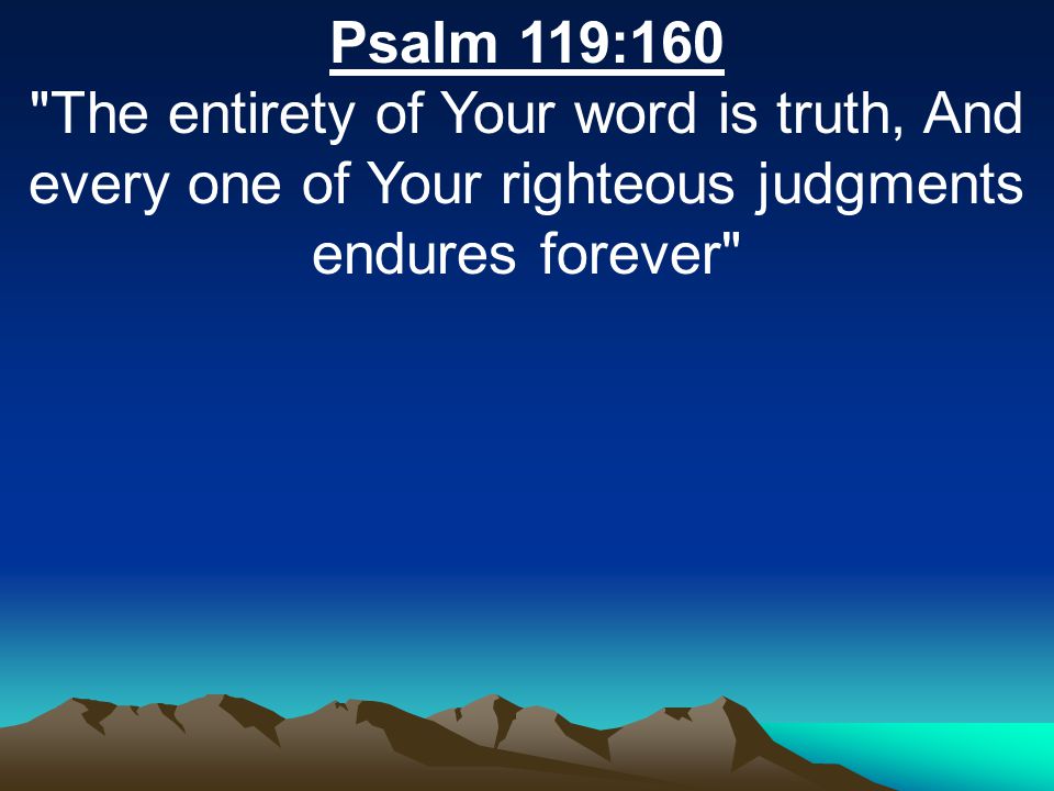 Psalm 119:160 The entirety of Your word is truth, And every one of Your righteous judgments endures forever