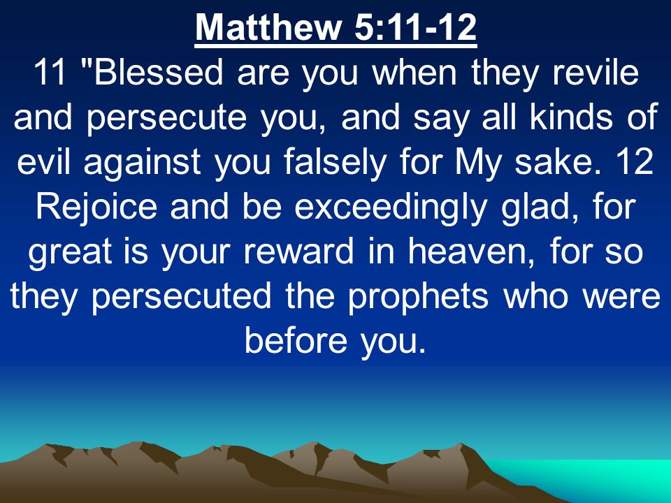 Matthew 5: Blessed are you when they revile and persecute you, and say all kinds of evil against you falsely for My sake.