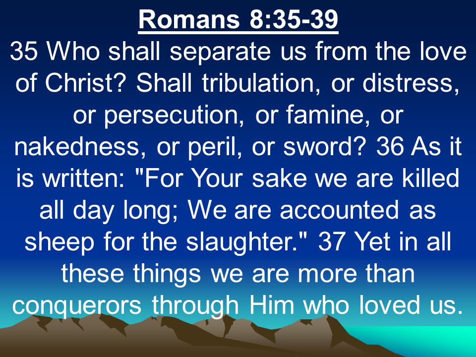 Romans 8: Who shall separate us from the love of Christ.