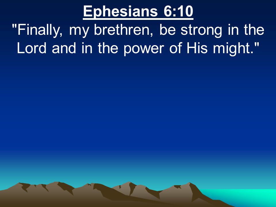 Ephesians 6:10 Finally, my brethren, be strong in the Lord and in the power of His might.