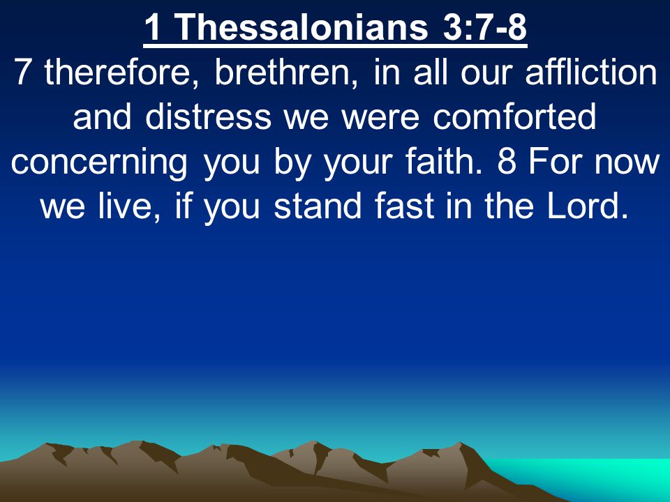 1 Thessalonians 3:7-8 7 therefore, brethren, in all our affliction and distress we were comforted concerning you by your faith.