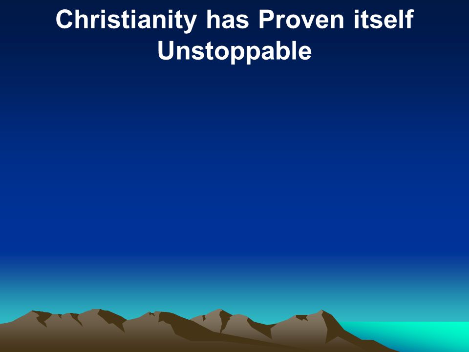 Christianity has Proven itself Unstoppable