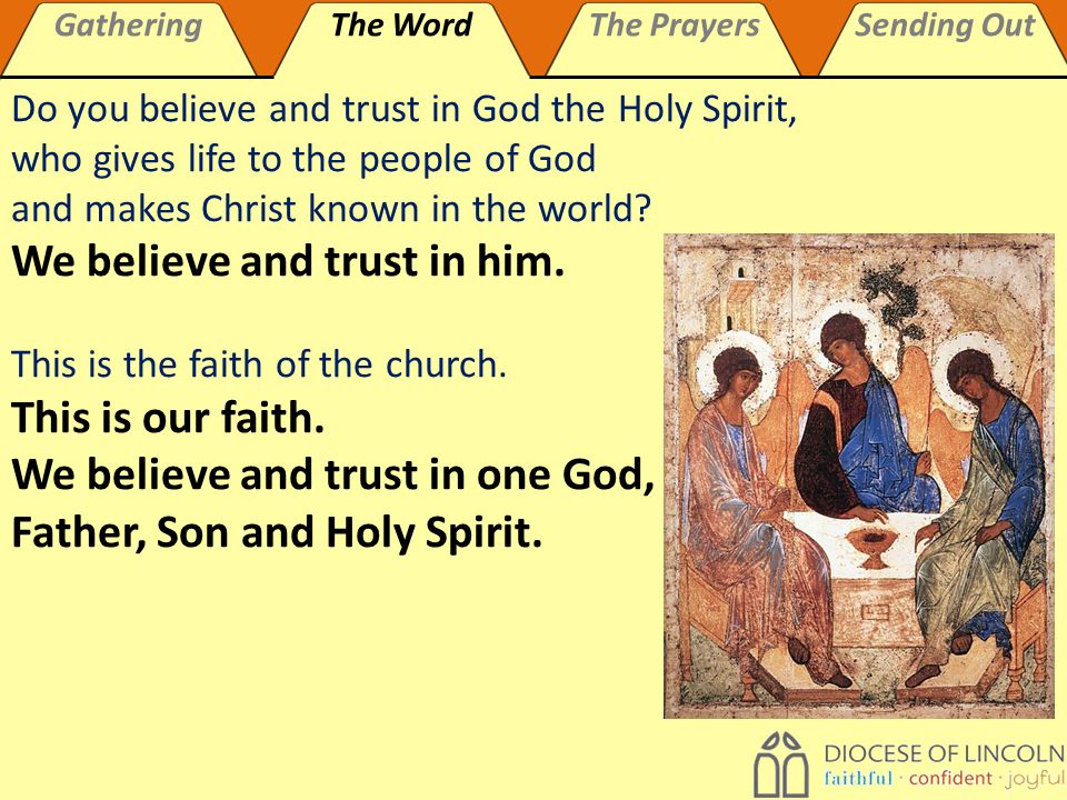 GatheringThe WordThe PrayersSending Out Do you believe and trust in God the Holy Spirit, who gives life to the people of God and makes Christ known in the world.