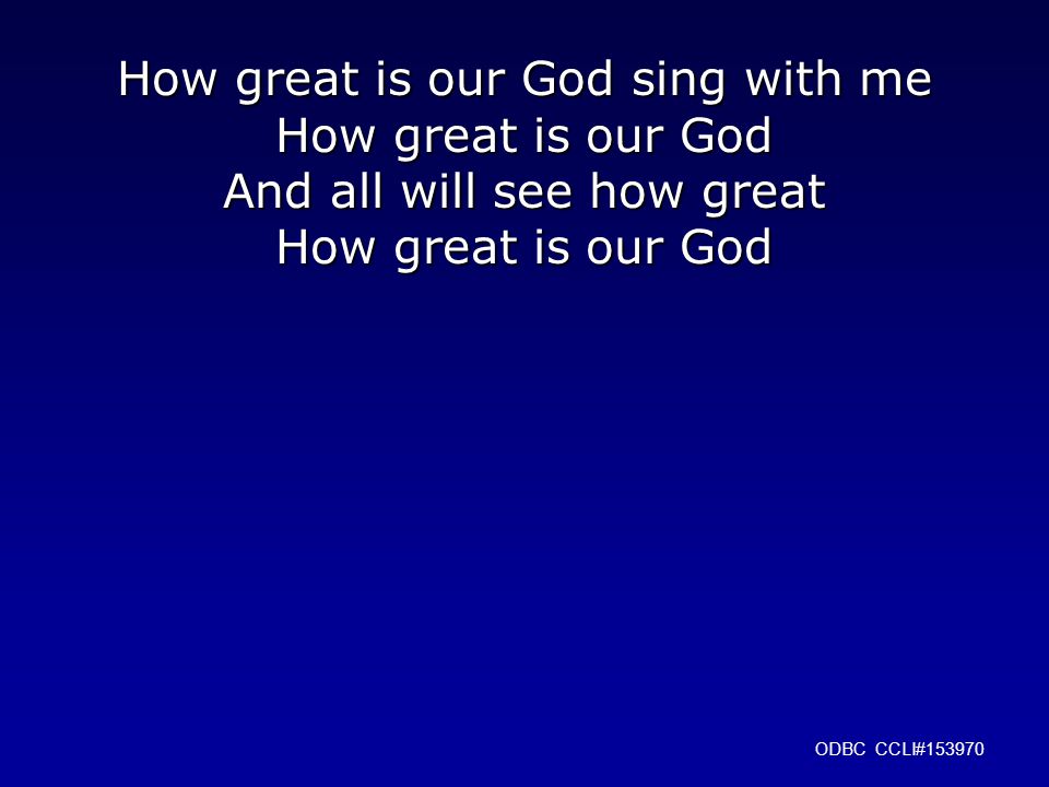 How great is our God sing with me How great is our God And all will see how great How great is our God ODBC CCLI#153970