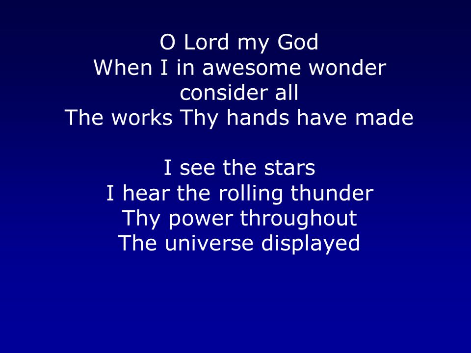 O Lord my God When I in awesome wonder consider all The works Thy hands have made I see the stars I hear the rolling thunder Thy power throughout The universe displayed