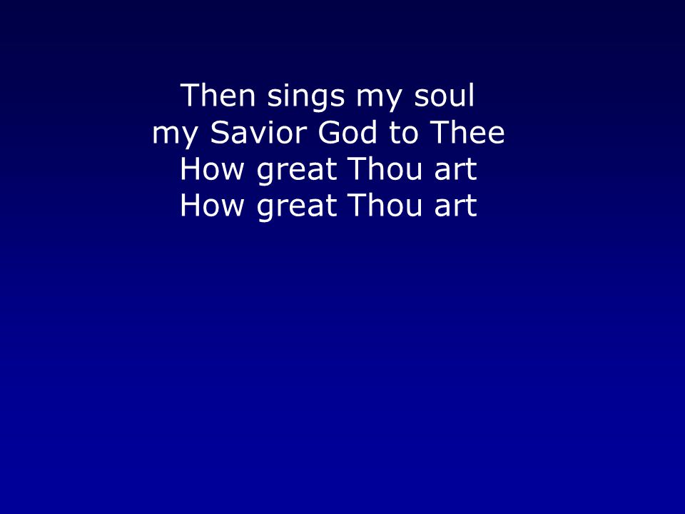 Then sings my soul my Savior God to Thee How great Thou art How great Thou art
