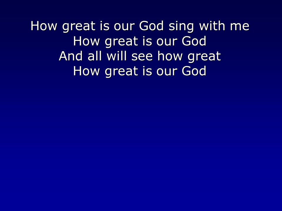 How great is our God sing with me How great is our God And all will see how great How great is our God