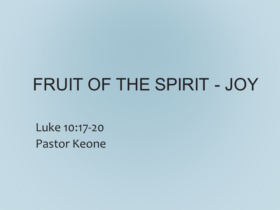 FRUIT OF THE SPIRIT - JOY Luke 10:17-20 Pastor Keone
