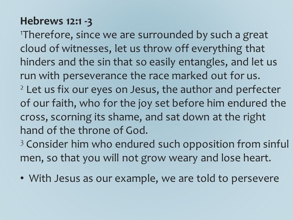 Hebrews 12: Therefore, since we are surrounded by such a great cloud of witnesses, let us throw off everything that hinders and the sin that so easily entangles, and let us run with perseverance the race marked out for us.