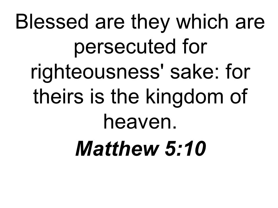Blessed are they which are persecuted for righteousness sake: for theirs is the kingdom of heaven.