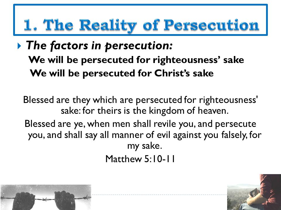  The factors in persecution: We will be persecuted for righteousness’ sake We will be persecuted for Christ’s sake Blessed are they which are persecuted for righteousness sake: for theirs is the kingdom of heaven.
