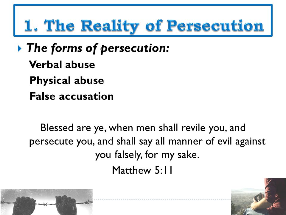  The forms of persecution: Verbal abuse Physical abuse False accusation Blessed are ye, when men shall revile you, and persecute you, and shall say all manner of evil against you falsely, for my sake.