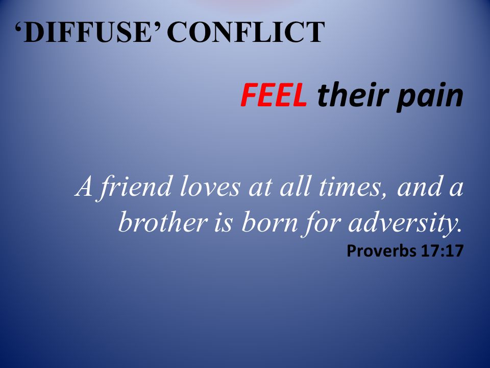 ‘DIFFUSE’ CONFLICT FEEL their pain A friend loves at all times, and a brother is born for adversity.