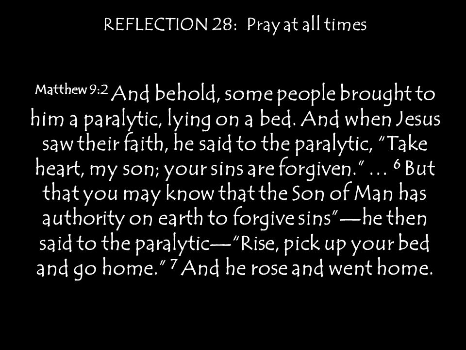 REFLECTION 28: Pray at all times Matthew 9:2 And behold, some people brought to him a paralytic, lying on a bed.