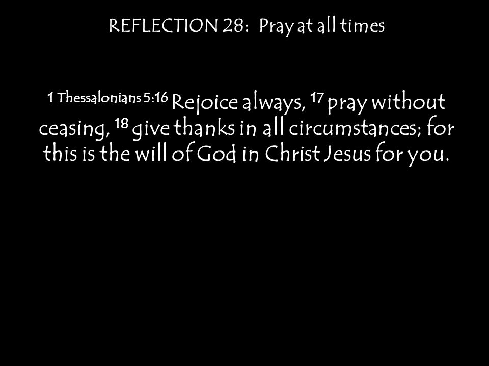 1 Thessalonians 5:16 Rejoice always, 17 pray without ceasing, 18 give thanks in all circumstances; for this is the will of God in Christ Jesus for you.