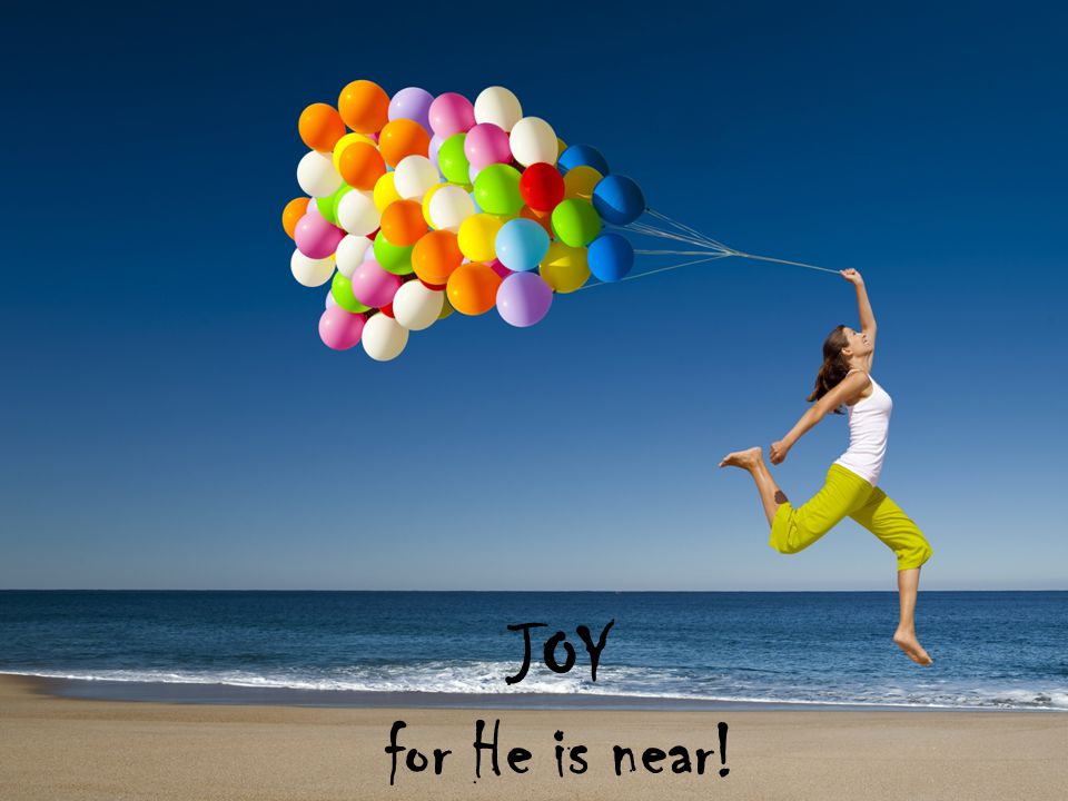 JOY for He is near!