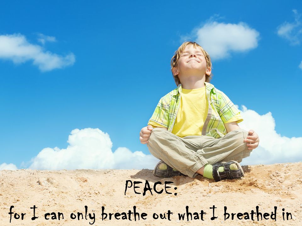 PEACE: for I can only breathe out what I breathed in