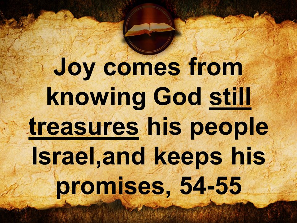 Joy comes from knowing God still treasures his people Israel,and keeps his promises, 54-55
