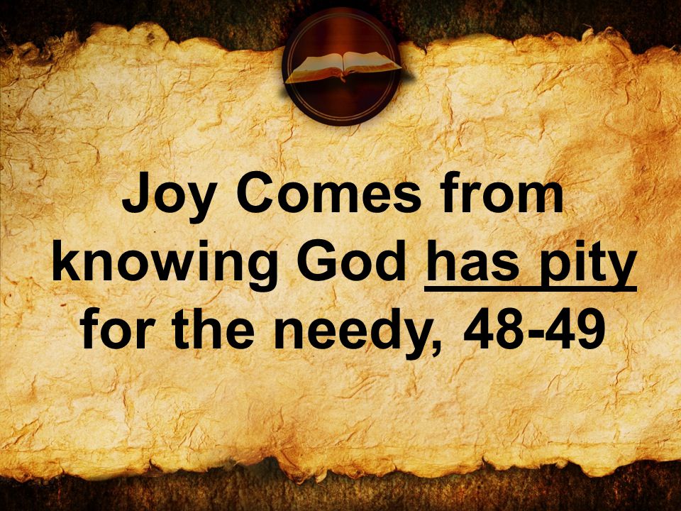 Joy Comes from knowing God has pity for the needy, 48-49
