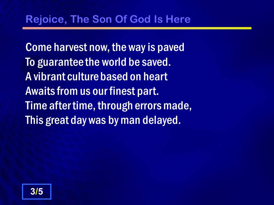 Rejoice, The Son Of God Is Here Come harvest now, the way is paved To guarantee the world be saved.