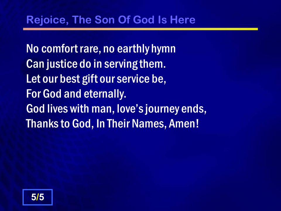 Rejoice, The Son Of God Is Here No comfort rare, no earthly hymn Can justice do in serving them.