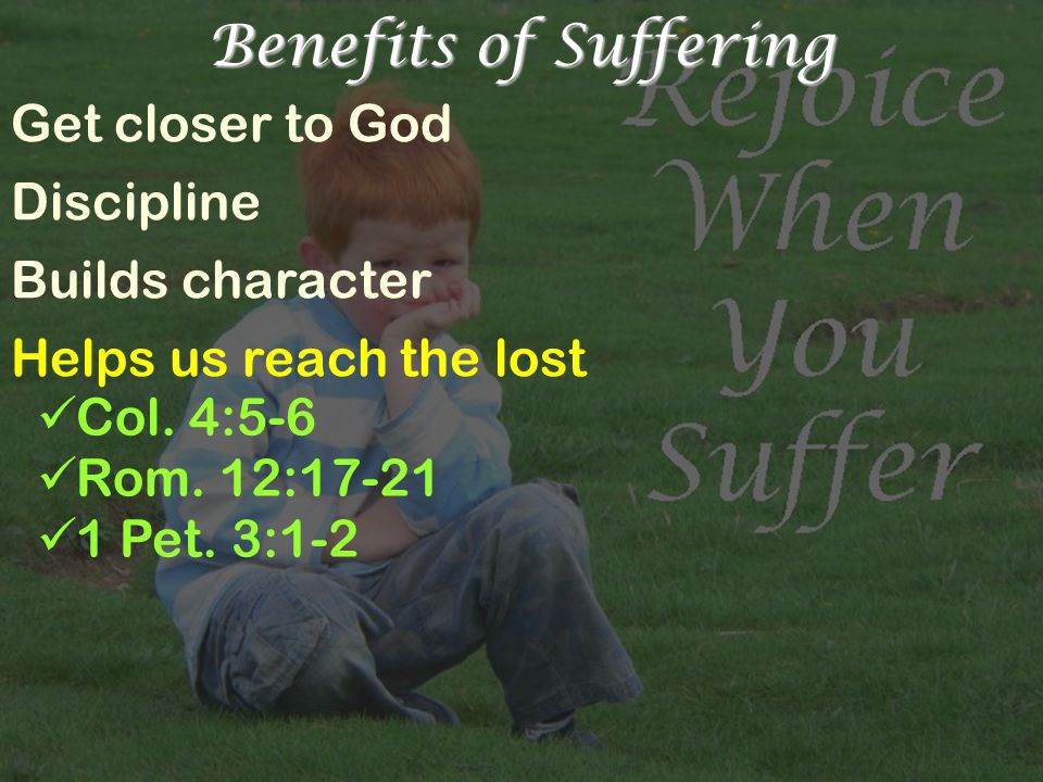 Benefits of Suffering Get closer to God Discipline Builds character Helps us reach the lost Col.