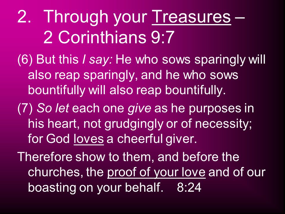 2.Through your Treasures – 2 Corinthians 9:7 (6) But this I say: He who sows sparingly will also reap sparingly, and he who sows bountifully will also reap bountifully.