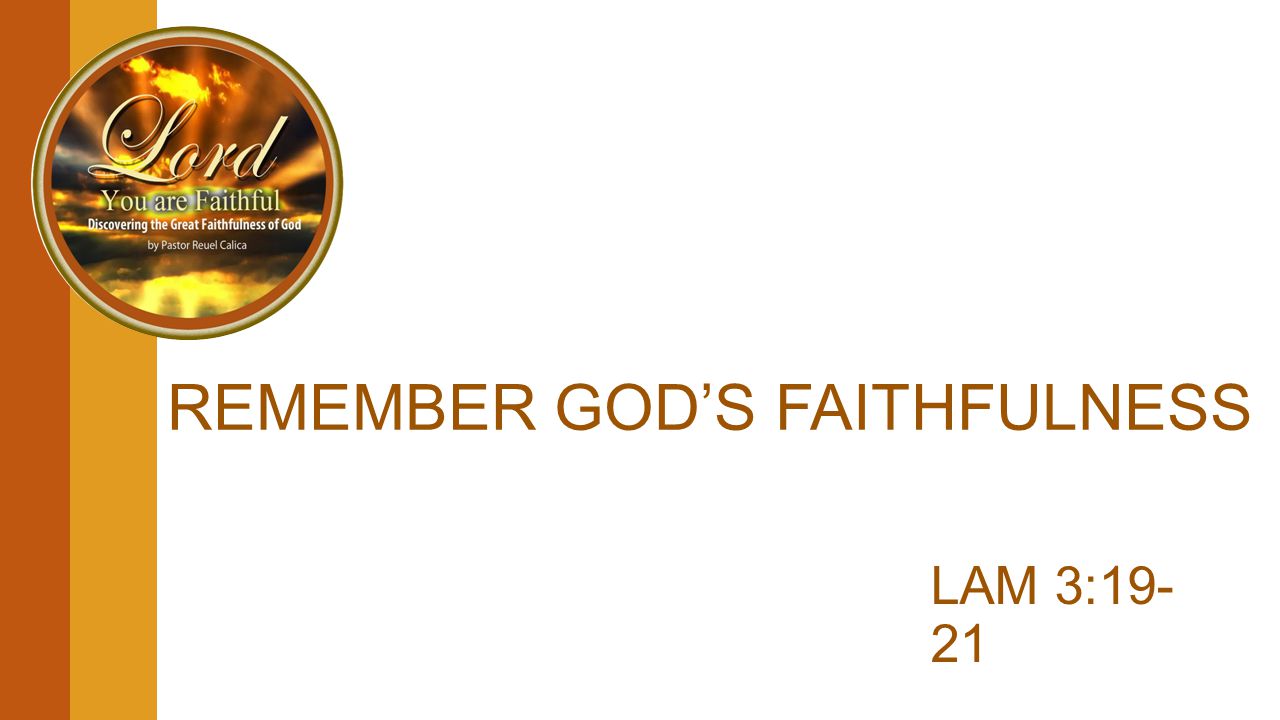 REMEMBER GOD’S FAITHFULNESS LAM 3:19- 21