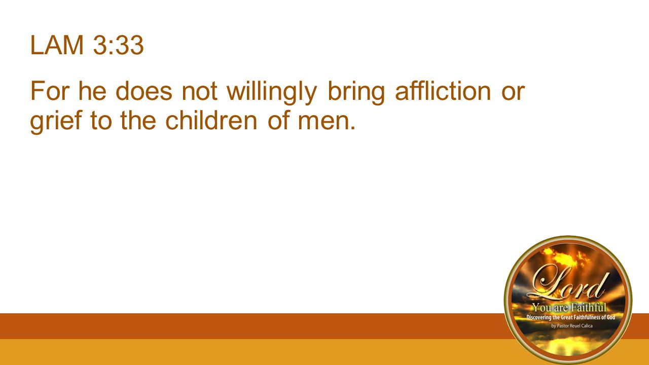 LAM 3:33 For he does not willingly bring affliction or grief to the children of men.