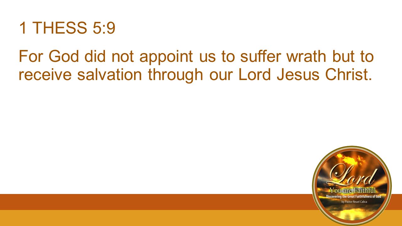 1 THESS 5:9 For God did not appoint us to suffer wrath but to receive salvation through our Lord Jesus Christ.