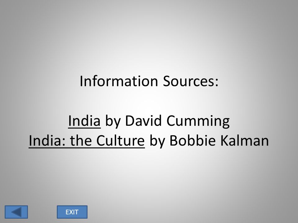 Information Sources: India by David Cumming India: the Culture by Bobbie Kalman EXIT