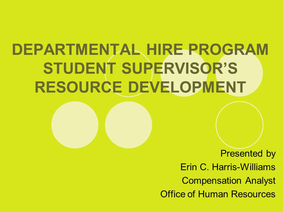 DEPARTMENTAL HIRE PROGRAM STUDENT SUPERVISOR’S RESOURCE DEVELOPMENT Presented by Erin C.