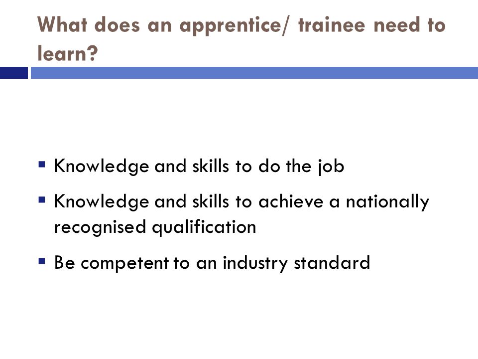 What does an apprentice/ trainee need to learn.