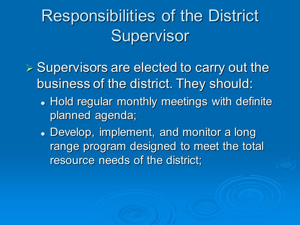 Responsibilities of the District Supervisor  Supervisors are elected to carry out the business of the district.