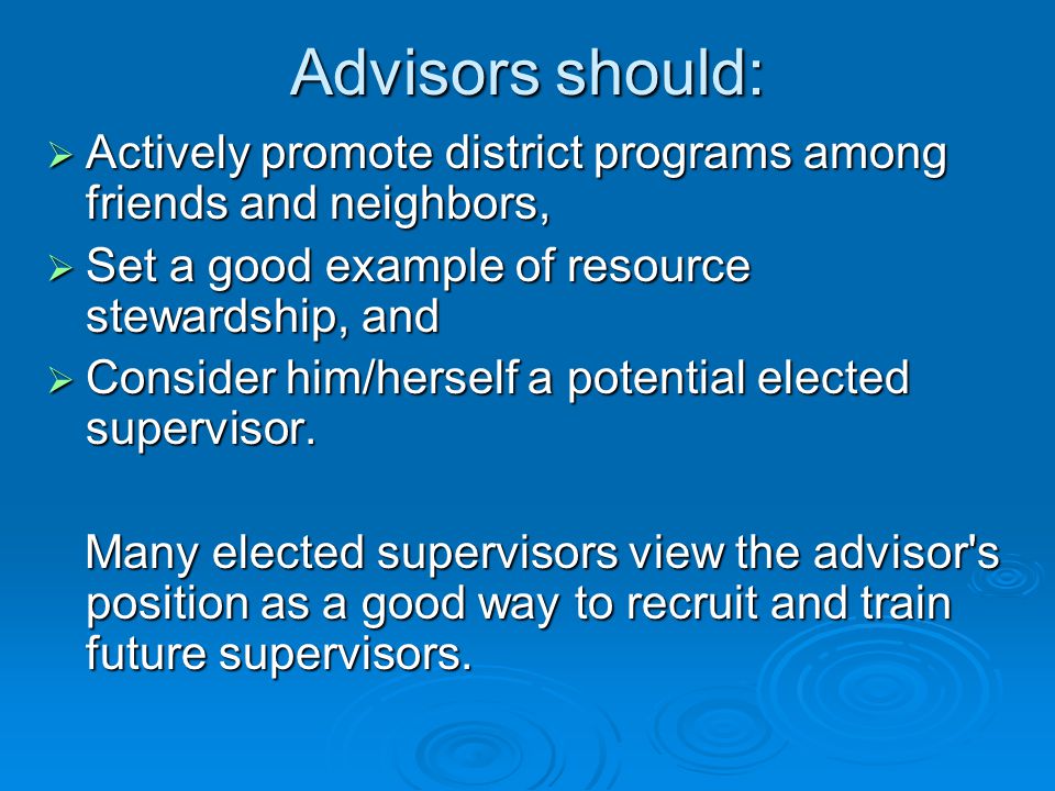 Advisors should:  Actively promote district programs among friends and neighbors,  Set a good example of resource stewardship, and  Consider him/herself a potential elected supervisor.