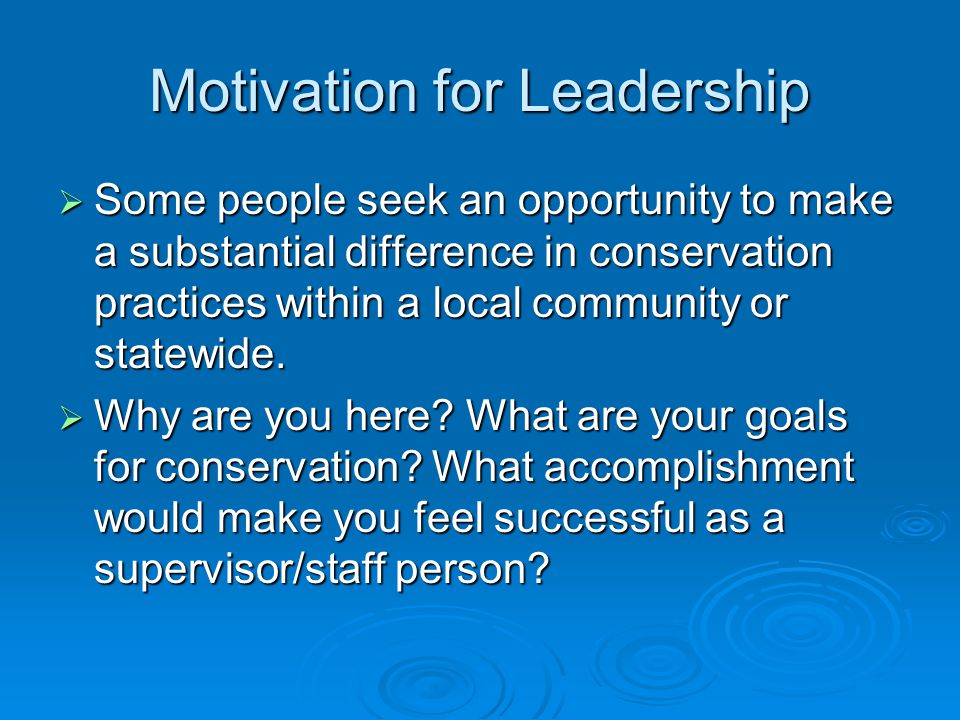 Motivation for Leadership  Some people seek an opportunity to make a substantial difference in conservation practices within a local community or statewide.