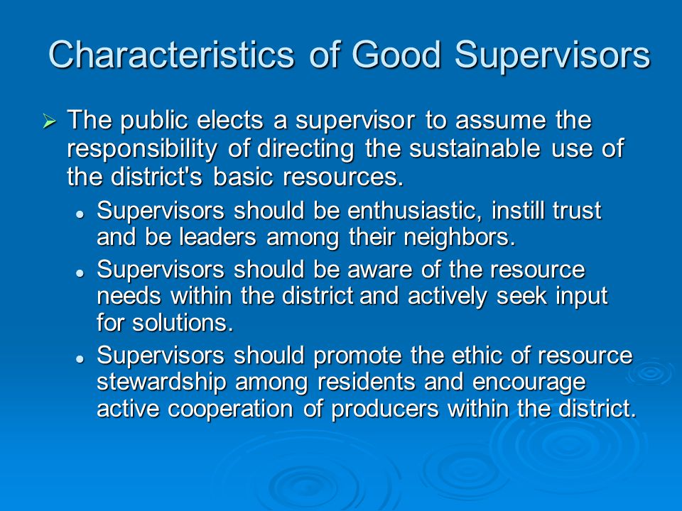 Characteristics of Good Supervisors  The public elects a supervisor to assume the responsibility of directing the sustainable use of the district s basic resources.