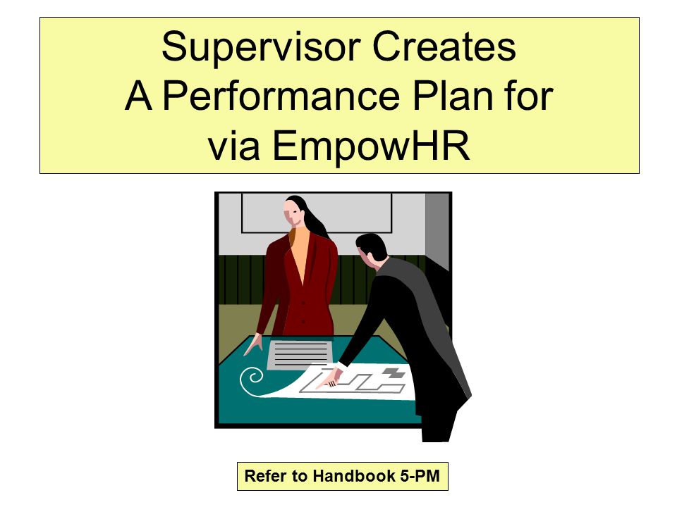 Supervisor Creates A Performance Plan for via EmpowHR Refer to Handbook 5-PM