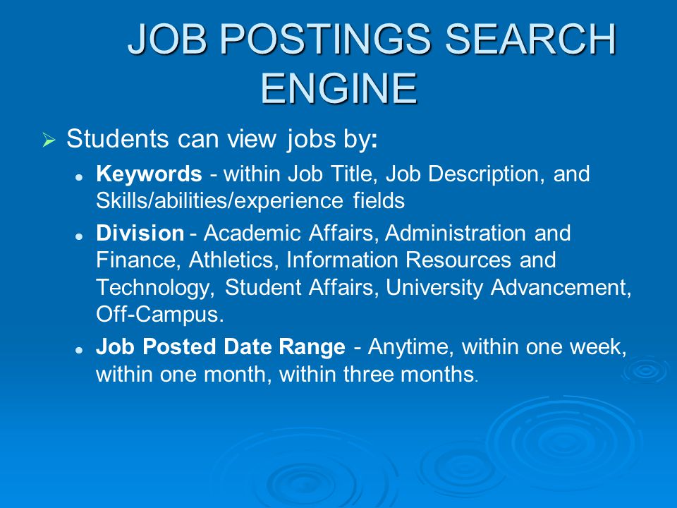 JOB POSTINGS SEARCH ENGINE   Students can view jobs by: Keywords - within Job Title, Job Description, and Skills/abilities/experience fields Division - Academic Affairs, Administration and Finance, Athletics, Information Resources and Technology, Student Affairs, University Advancement, Off-Campus.
