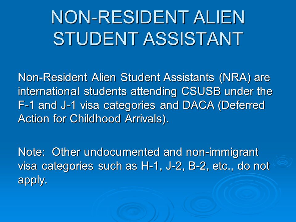NON-RESIDENT ALIEN STUDENT ASSISTANT Non-Resident Alien Student Assistants (NRA) are international students attending CSUSB under the F-1 and J-1 visa categories and DACA (Deferred Action for Childhood Arrivals).