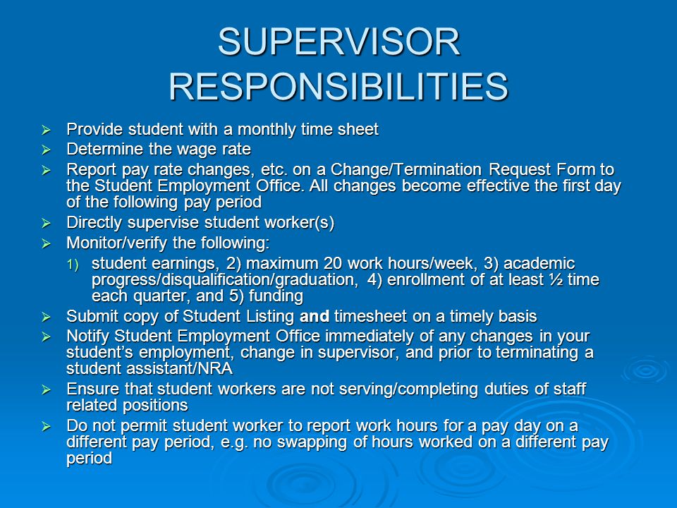 SUPERVISOR RESPONSIBILITIES  Provide student with a monthly time sheet  Determine the wage rate  Report pay rate changes, etc.